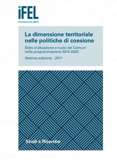 La dimensione territoriale nelle politiche di coesione. Stato d’attuazione e ruolo dei Comuni nella programmazione 2014-2020 (Settima edizione – 2017)
