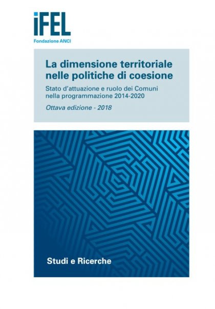 La dimensione territoriale nelle politiche di coesione. Stato d’attuazione e ruolo dei Comuni nella programmazione 2014-2020. Ottava edizione - 2018